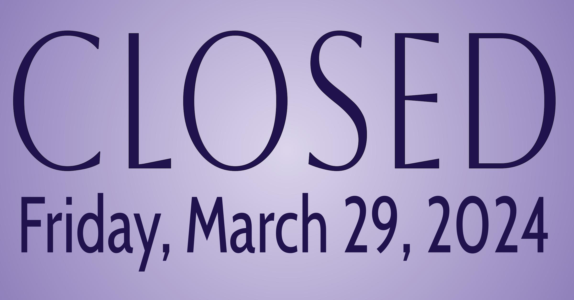 Closed Friday, March 29, 2024